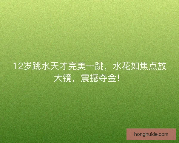 12岁跳水天才完美一跳，水花如焦点放大镜，震撼夺金！