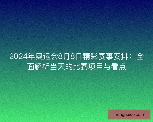 2024年奥运会8月8日精彩赛事安排：全面解析当天的比赛项目与看点