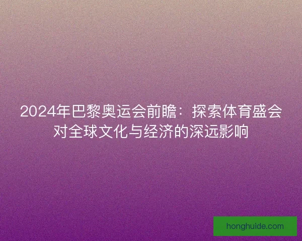 2024年巴黎奥运会前瞻：探索体育盛会对全球文化与经济的深远影响