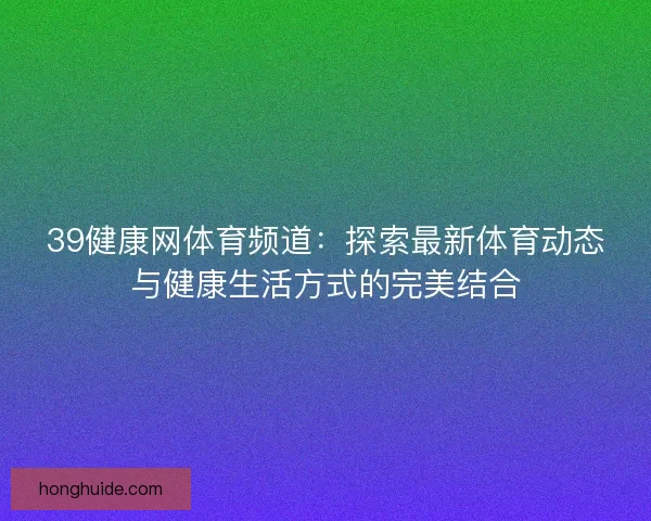 39健康网体育频道：探索最新体育动态与健康生活方式的完美结合