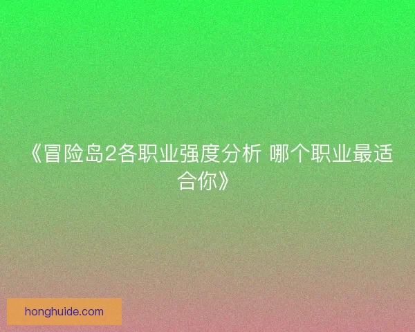 《冒险岛2各职业强度分析 哪个职业最适合你》 《冒险岛2各职业强度分析 哪个职业最适合你》