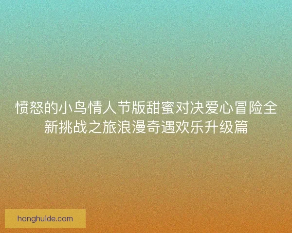 愤怒的小鸟情人节版甜蜜对决爱心冒险全新挑战之旅浪漫奇遇欢乐升级篇