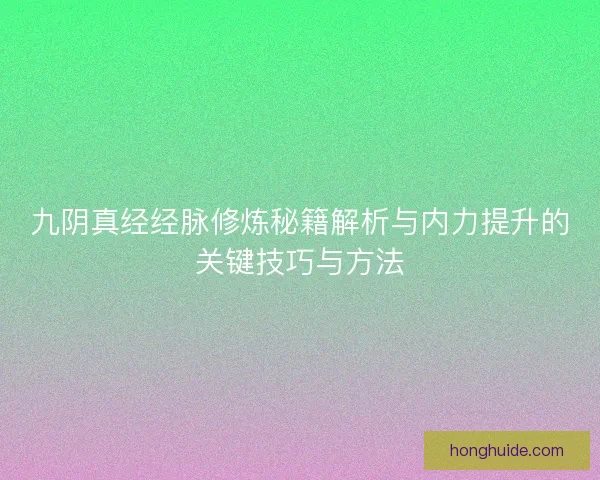 九阴真经经脉修炼秘籍解析与内力提升的关键技巧与方法 九阴真经经脉修炼秘籍解析与内力提升的关键技巧与方法
