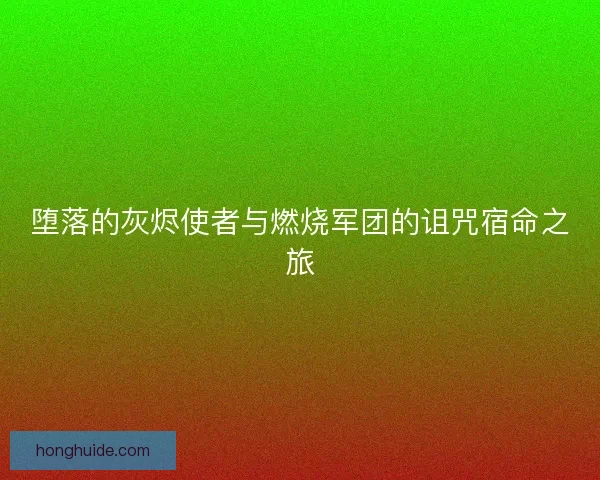 堕落的灰烬使者与燃烧军团的诅咒宿命之旅 堕落的灰烬使者与燃烧军团的诅咒宿命之旅