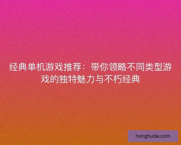 经典单机游戏推荐：带你领略不同类型游戏的独特魅力与不朽经典