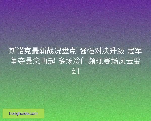 斯诺克最新战况盘点 强强对决升级 冠军争夺悬念再起 多场冷门频现赛场风云变幻