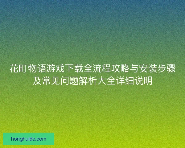 花町物语游戏下载全流程攻略与安装步骤及常见问题解析大全详细说明 花町物语游戏下载全流程攻略与安装步骤及常见问题解析大全详细说明