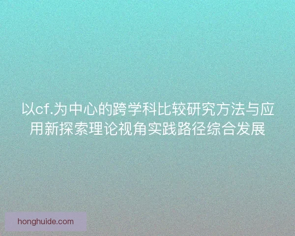 以cf.为中心的跨学科比较研究方法与应用新探索理论视角实践路径综合发展