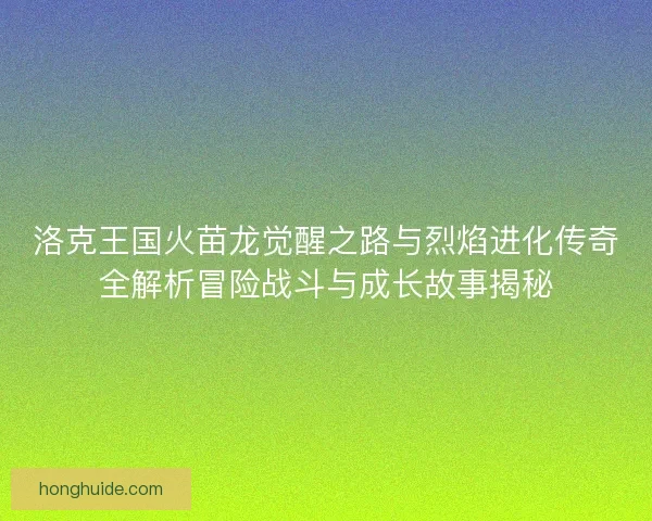 洛克王国火苗龙觉醒之路与烈焰进化传奇全解析冒险战斗与成长故事揭秘