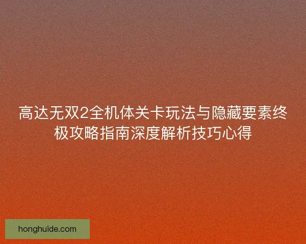 高达无双2全机体关卡玩法与隐藏要素终极攻略指南深度解析技巧心得