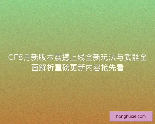 CF8月新版本震撼上线全新玩法与武器全面解析重磅更新内容抢先看