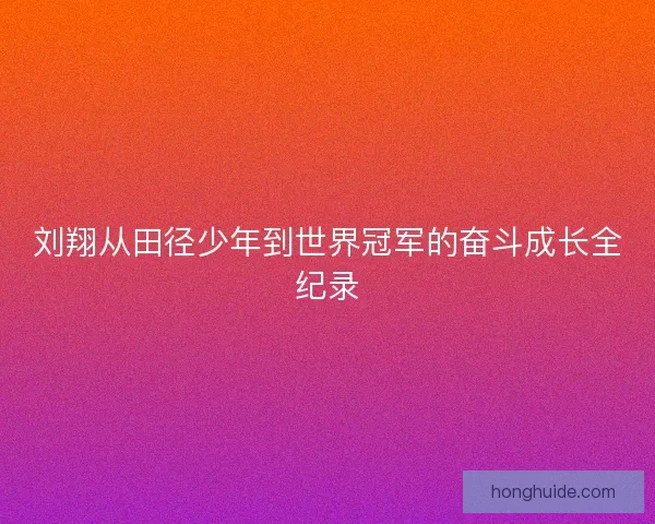 刘翔从田径少年到世界冠军的奋斗成长全纪录