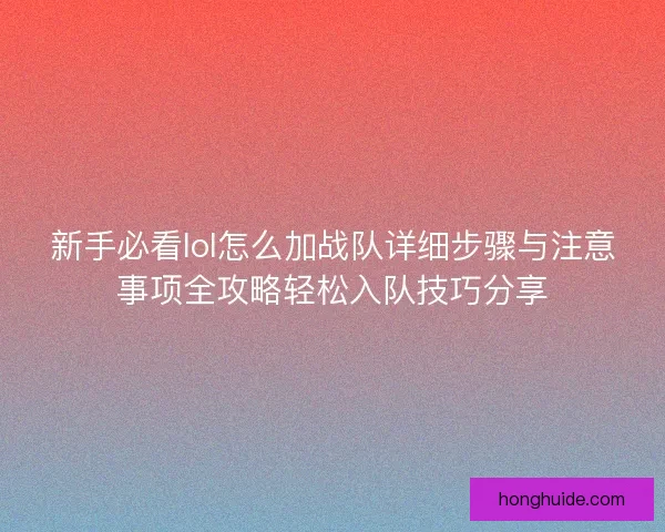 新手必看lol怎么加战队详细步骤与注意事项全攻略轻松入队技巧分享