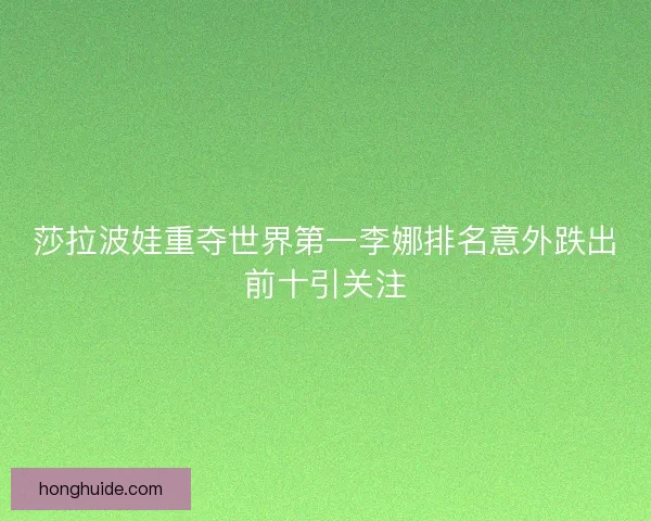 莎拉波娃重夺世界第一李娜排名意外跌出前十引关注