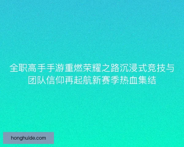 全职高手手游重燃荣耀之路沉浸式竞技与团队信仰再起航新赛季热血集结