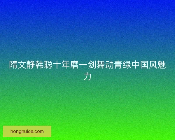 隋文静韩聪十年磨一剑舞动青绿中国风魅力