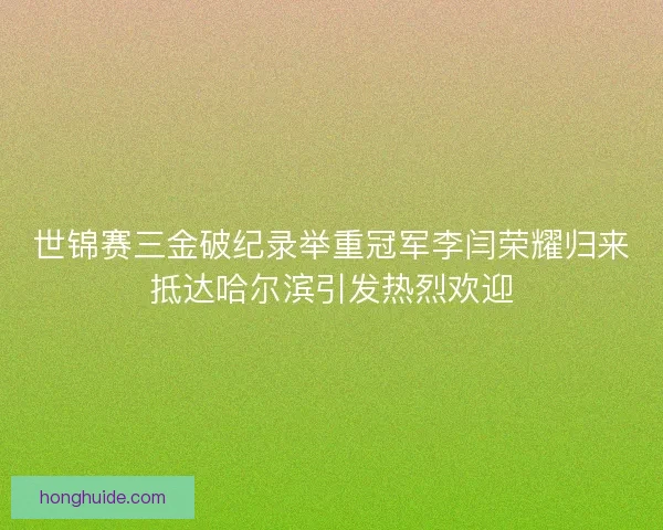 世锦赛三金破纪录举重冠军李闫荣耀归来抵达哈尔滨引发热烈欢迎 世锦赛三金破纪录举重冠军李闫荣耀归来抵达哈尔滨引发热烈欢迎