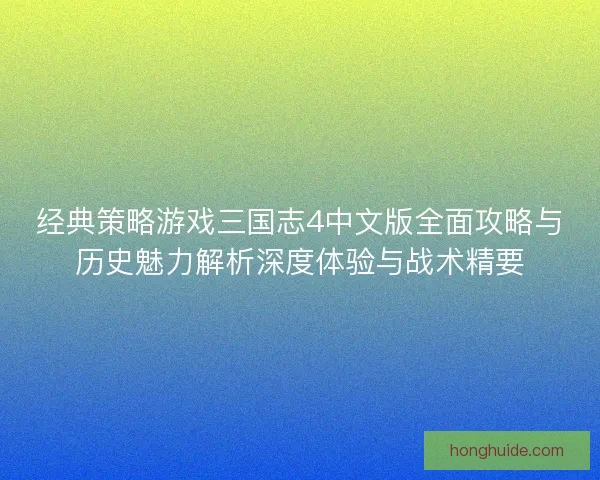 经典策略游戏三国志4中文版全面攻略与历史魅力解析深度体验与战术精要 经典策略游戏三国志4中文版全面攻略与历史魅力解析深度体验与战术精要