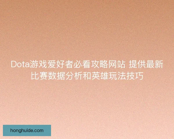 Dota游戏爱好者必看攻略网站 提供最新比赛数据分析和英雄玩法技巧 Dota游戏爱好者必看攻略网站 提供最新比赛数据分析和英雄玩法技巧