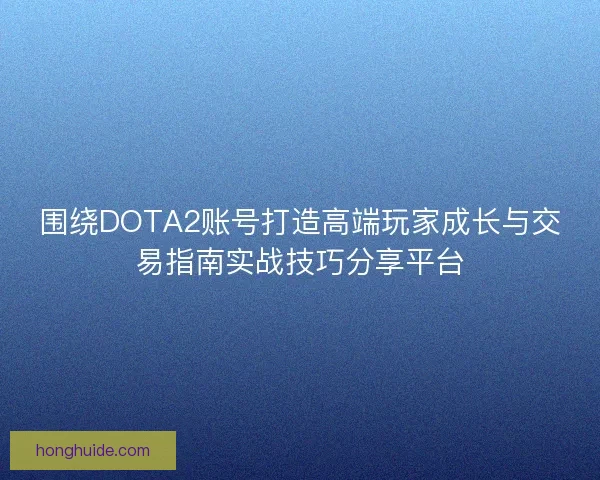 围绕DOTA2账号打造高端玩家成长与交易指南实战技巧分享平台