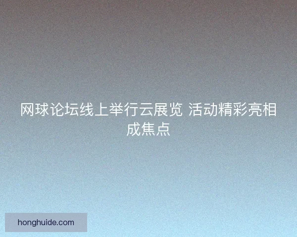 网球论坛线上举行云展览 活动精彩亮相成焦点