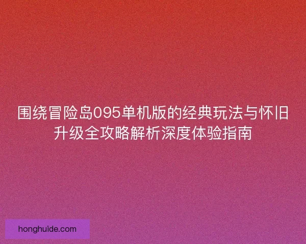 围绕冒险岛095单机版的经典玩法与怀旧升级全攻略解析深度体验指南 围绕冒险岛095单机版的经典玩法与怀旧升级全攻略解析深度体验指南